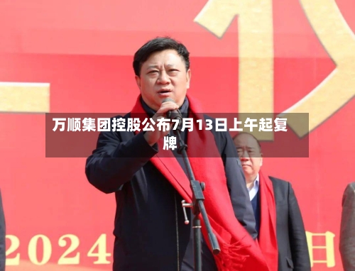 万顺集团控股公布7月13日上午起复牌-第2张图片