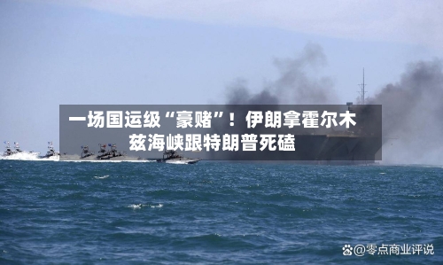 一场国运级“豪赌”！伊朗拿霍尔木兹海峡跟特朗普死磕-第2张图片