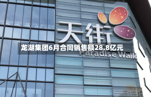 龙湖集团6月合同销售额28.8亿元