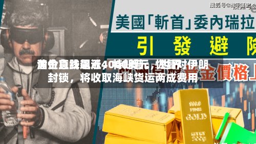 黄金急跌逼近4000美元，世界油价直线飙涨，特朗普：恢复对伊朗封锁，将收取海峡货运两成费用