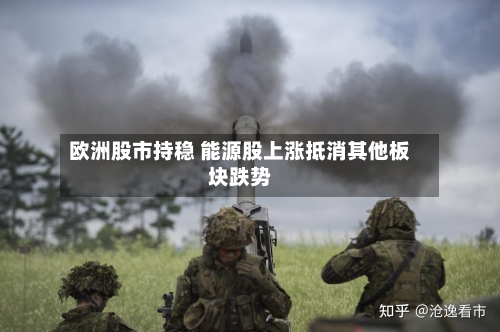 欧洲股市持稳 能源股上涨抵消其他板块跌势-第3张图片
