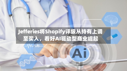 Jefferies将Shopify评级从持有上调至买入，看好AI驱动型商业崛起-第2张图片