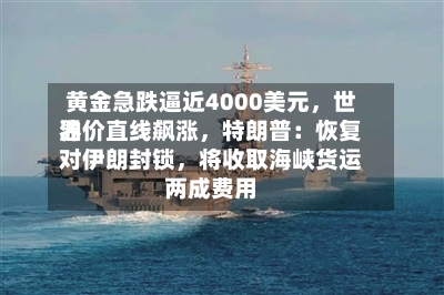 黄金急跌逼近4000美元，世界油价直线飙涨，特朗普：恢复对伊朗封锁，将收取海峡货运两成费用