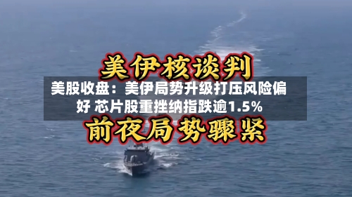 美股收盘：美伊局势升级打压风险偏好 芯片股重挫纳指跌逾1.5%
