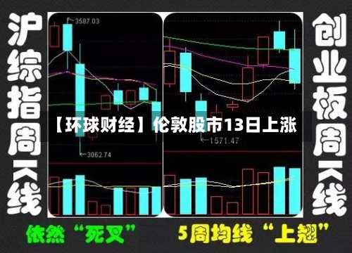 【环球财经】伦敦股市13日上涨