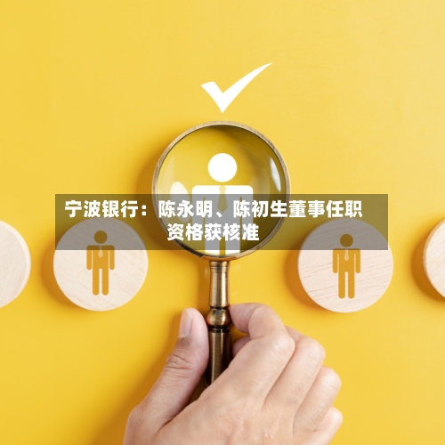 宁波银行:陈永明、陈初生董事任职资格获核准