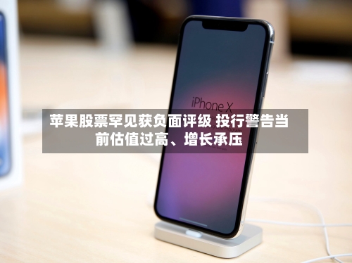 苹果股票罕见获负面评级 投行警告当前估值过高、增长承压
