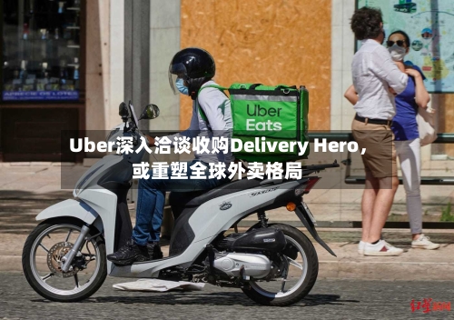 Uber深入洽谈收购Delivery Hero	，或重塑全球外卖格局-第2张图片