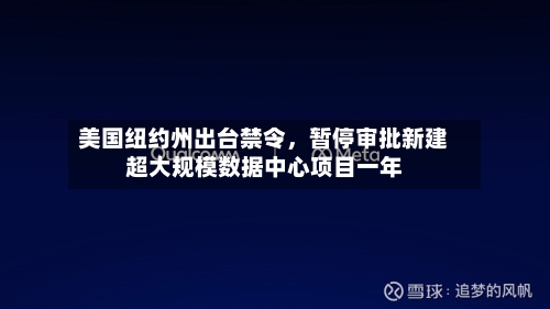 美国纽约州出台禁令	，暂停审批新建超大规模数据中心项目一年-第2张图片