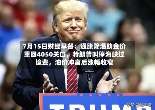 7月15日财经早餐：通胀降温助金价重回4050关口，特朗普叫停海峡过境费，油价冲高后涨幅收窄-第2张图片