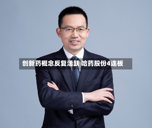 创新药概念反复活跃 哈药股份4连板