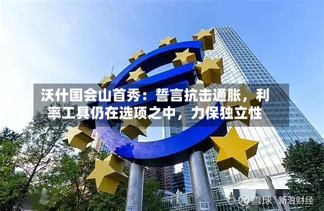 沃什国会山首秀:誓言抗击通胀,利率工具仍在选项之中,力保独立性