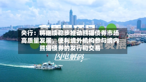 央行：将继续稳步推动熊猫债券市场高质量发展，便利境外机构参与境内熊猫债券的发行和交易