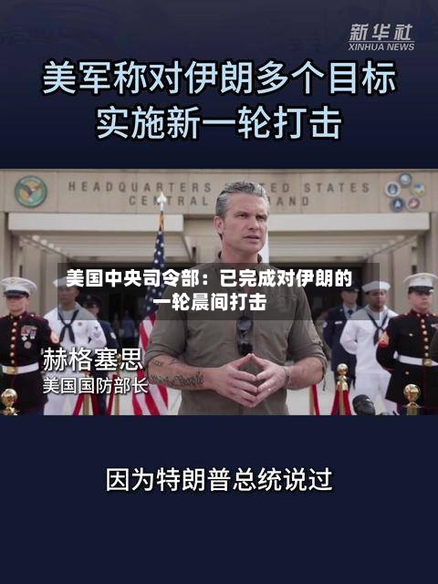 美国中央司令部：已完成对伊朗的一轮晨间打击