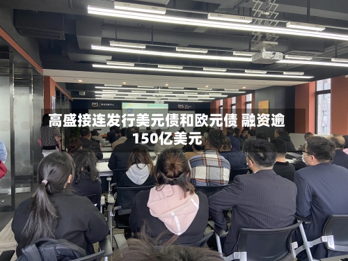 高盛接连发行美元债和欧元债 融资逾150亿美元-第3张图片