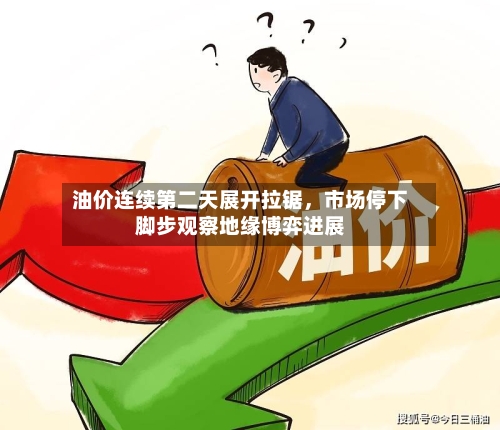 油价连续第二天展开拉锯，市场停下脚步观察地缘博弈进展-第2张图片