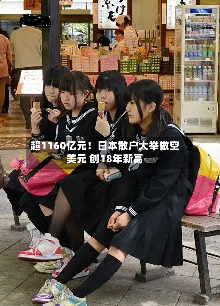超1160亿元!日本散户大举做空美元 创18年新高