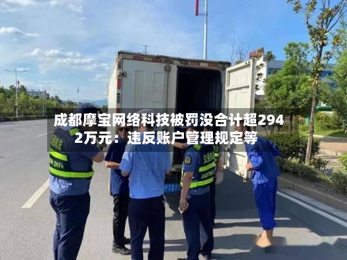 成都摩宝网络科技被罚没合计超2942万元:违反账户管理规定等
