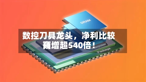 数控刀具龙头，净利比较高预增超540倍！-第3张图片