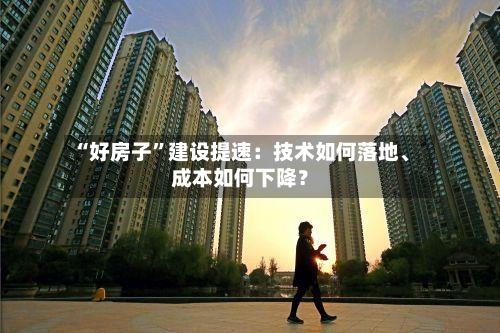 “好房子”建设提速：技术如何落地、成本如何下降？-第2张图片