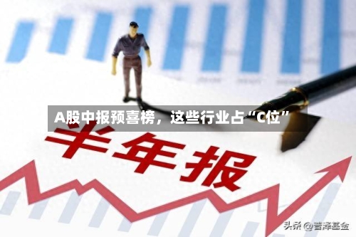 A股中报预喜榜,这些行业占“C位”