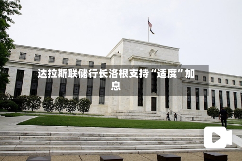 达拉斯联储行长洛根支持“适度	”加息-第3张图片