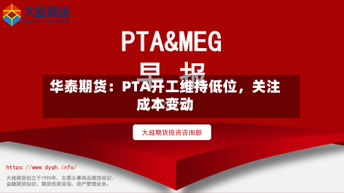 华泰期货：PTA开工维持低位，关注成本变动-第2张图片