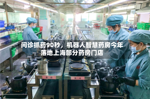 问诊抓药90秒,机器人智慧药房今年落地上海部分药房门店