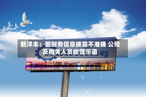 新洋丰：因财务信息披露不准确 公司及相关人员收警示函