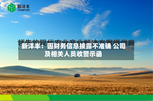 新洋丰:因财务信息披露不准确 公司及相关人员收警示函-第3张图片