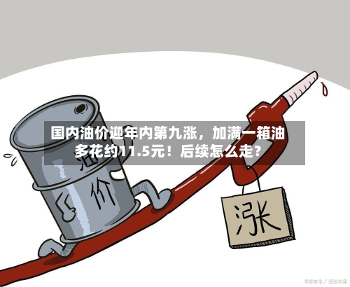 国内油价迎年内第九涨，加满一箱油多花约11.5元！后续怎么走？-第2张图片