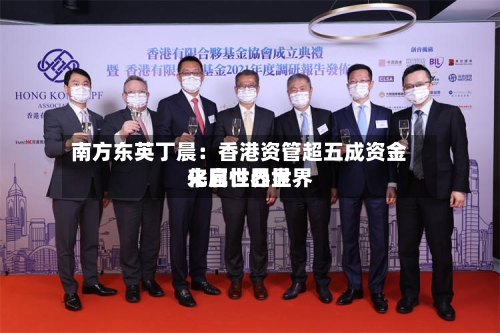 南方东英丁晨:香港资管超五成资金来自世界世界
化属性凸显