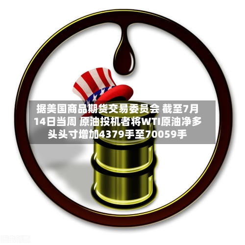 据美国商品期货交易委员会 截至7月14日当周 原油投机者将WTI原油净多头头寸增加4379手至70059手-第2张图片