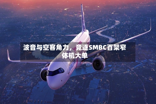波音与空客角力	，竞逐SMBC百架窄体机大单-第2张图片