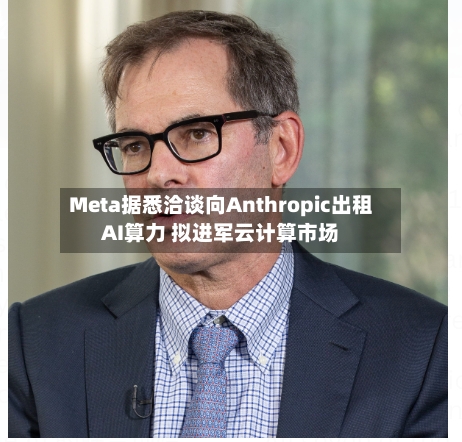 Meta据悉洽谈向Anthropic出租AI算力 拟进军云计算市场