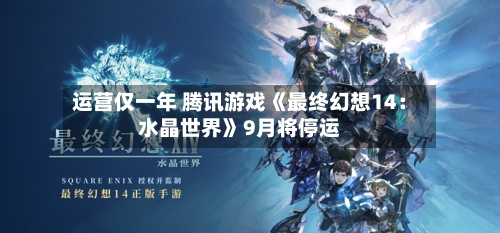 运营仅一年 腾讯游戏《最终幻想14：水晶世界》9月将停运-第1张图片