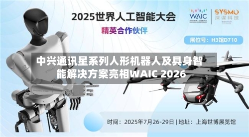 中兴通讯星系列人形机器人及具身智能解决方案亮相WAIC 2026