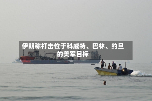 伊朗称打击位于科威特、巴林	、约旦的美军目标-第2张图片