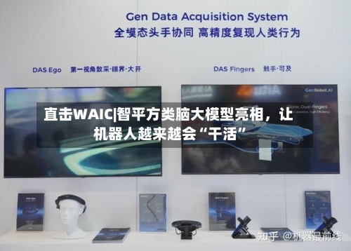 直击WAIC|智平方类脑大模型亮相	，让机器人越来越会“干活	”-第2张图片