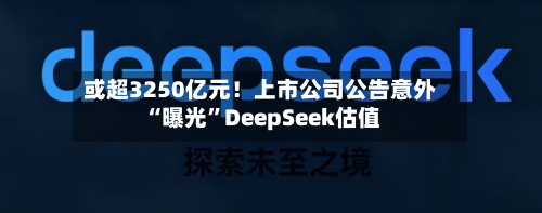 或超3250亿元！上市公司公告意外“曝光”DeepSeek估值-第2张图片