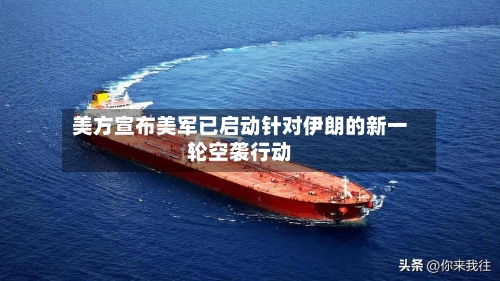 美方宣布美军已启动针对伊朗的新一轮空袭行动-第2张图片
