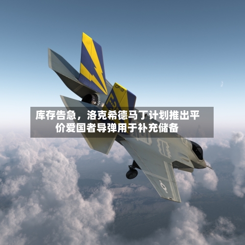 库存告急，洛克希德马丁计划推出平价爱国者导弹用于补充储备-第3张图片