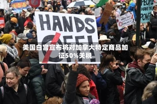 美国白宫宣布将对加拿大特定商品加征50%关税