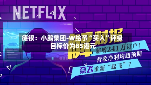 德银：小鹏集团-W给予“买入”评级 目标价为85港元-第2张图片