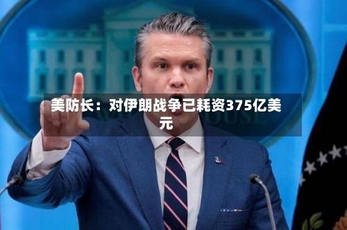 美防长：对伊朗战争已耗资375亿美元-第3张图片