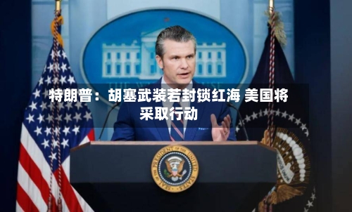 特朗普：胡塞武装若封锁红海 美国将采取行动-第2张图片
