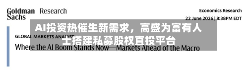 AI投资热催生新需求，高盛为富有人士搭建私募股权直投平台-第2张图片