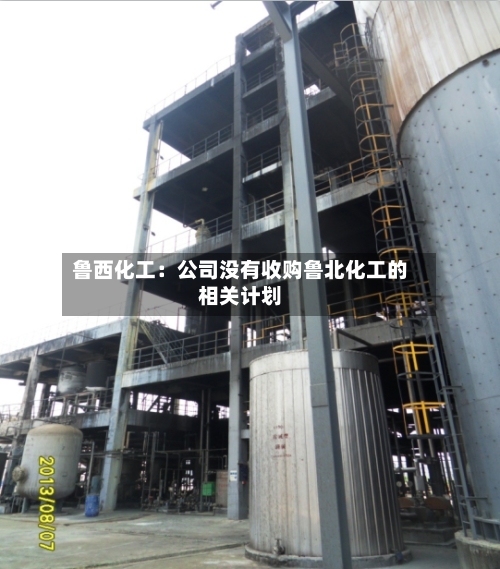 鲁西化工:公司没有收购鲁北化工的相关计划