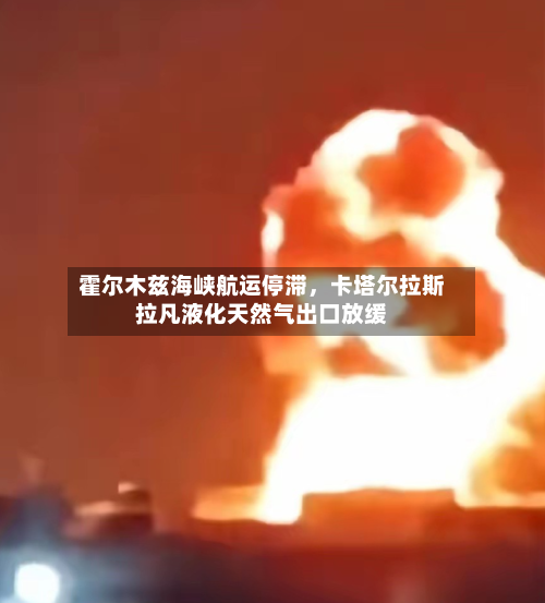霍尔木兹海峡航运停滞	，卡塔尔拉斯拉凡液化天然气出口放缓-第3张图片