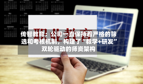 传智教育:公司一直保持着严格的筛选和考核机制,构建了“教学+研发”双轮驱动的师资架构
